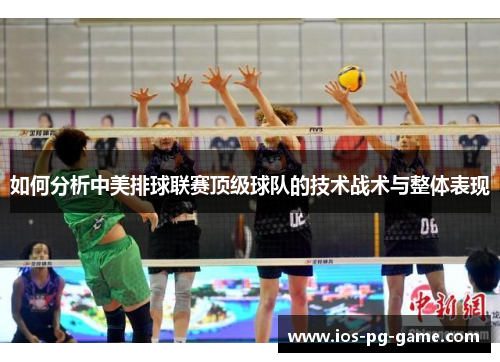 如何分析中美排球联赛顶级球队的技术战术与整体表现 如何分析中美排球联赛顶级球队的技术战术与整体表现