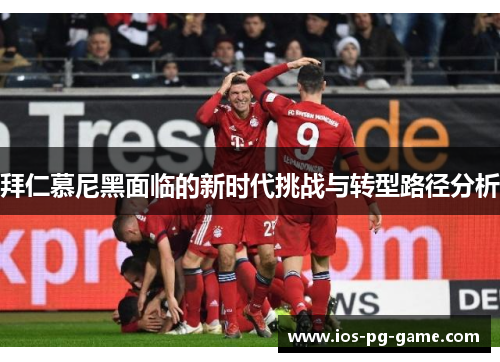 拜仁慕尼黑面临的新时代挑战与转型路径分析