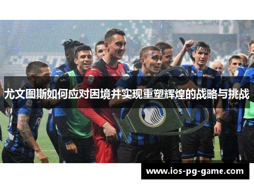 尤文图斯如何应对困境并实现重塑辉煌的战略与挑战
