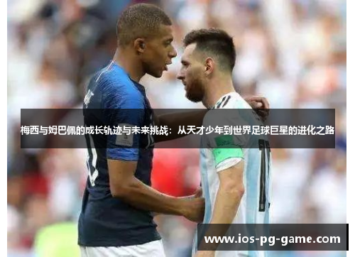 梅西与姆巴佩的成长轨迹与未来挑战:从天才少年到世界足球巨星的进化之路 梅西与姆巴佩的成长轨迹与未来挑战:从天才少年到世界足球巨星的进化之路
