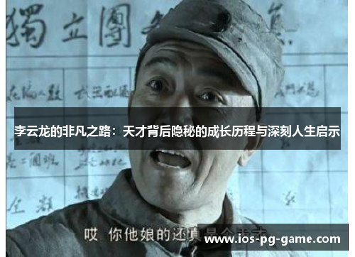 李云龙的非凡之路：天才背后隐秘的成长历程与深刻人生启示