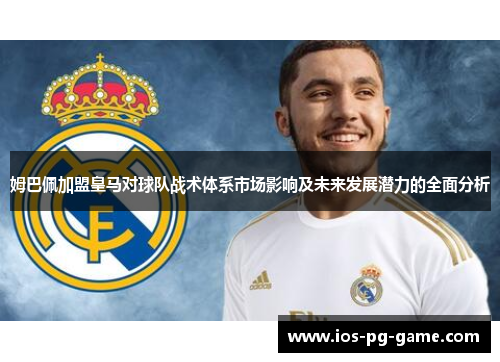 姆巴佩加盟皇马对球队战术体系市场影响及未来发展潜力的全面分析 姆巴佩加盟皇马对球队战术体系市场影响及未来发展潜力的全面分析
