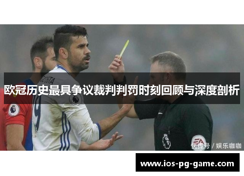 欧冠历史最具争议裁判判罚时刻回顾与深度剖析 欧冠历史最具争议裁判判罚时刻回顾与深度剖析