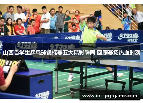 山西省学生乒乓球锦标赛五大精彩瞬间 回顾赛场热血时刻