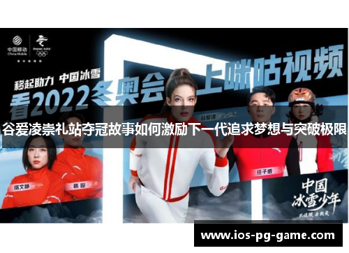 谷爱凌崇礼站夺冠故事如何激励下一代追求梦想与突破极限 谷爱凌崇礼站夺冠故事如何激励下一代追求梦想与突破极限