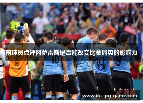前球员点评冈萨雷斯是否能改变比赛局势的影响力