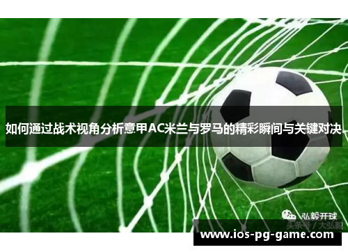 如何通过战术视角分析意甲AC米兰与罗马的精彩瞬间与关键对决