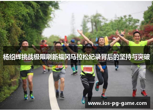 杨绍辉挑战极限刷新福冈马拉松纪录背后的坚持与突破