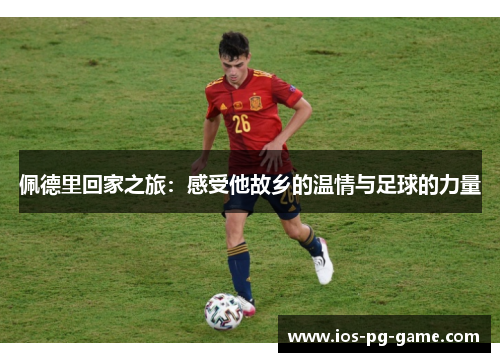 佩德里回家之旅：感受他故乡的温情与足球的力量