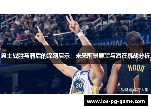 勇士战胜马刺后的深刻启示：未来前景展望与潜在挑战分析