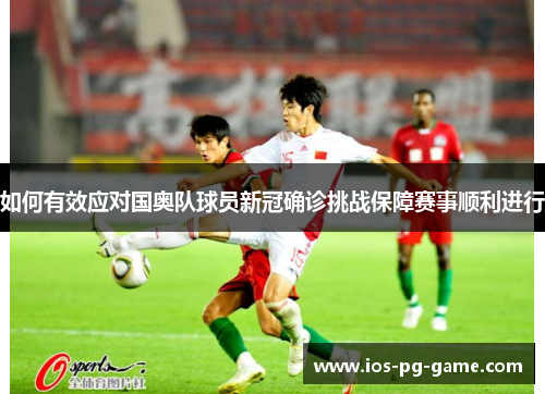 如何有效应对国奥队球员新冠确诊挑战保障赛事顺利进行