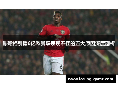滕哈格引援6亿欧曼联表现不佳的五大原因深度剖析 滕哈格引援6亿欧曼联表现不佳的五大原因深度剖析