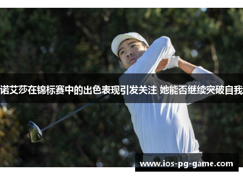 诺艾莎在锦标赛中的出色表现引发关注 她能否继续突破自我