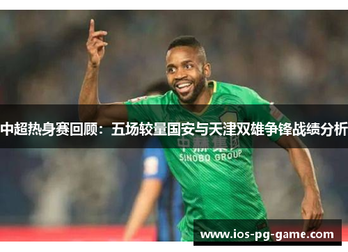 中超热身赛回顾：五场较量国安与天津双雄争锋战绩分析