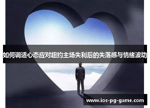 如何调适心态应对纽约主场失利后的失落感与情绪波动