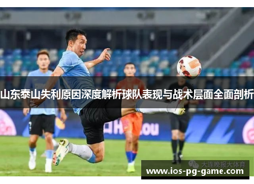 山东泰山失利原因深度解析球队表现与战术层面全面剖析