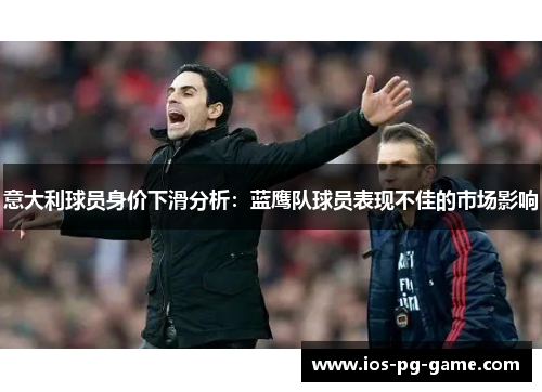 意大利球员身价下滑分析:蓝鹰队球员表现不佳的市场影响 意大利球员身价下滑分析:蓝鹰队球员表现不佳的市场影响