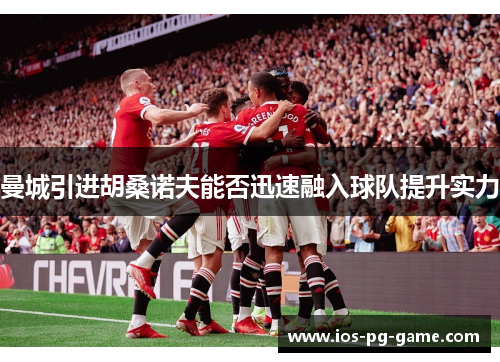 曼城引进胡桑诺夫能否迅速融入球队提升实力 曼城引进胡桑诺夫能否迅速融入球队提升实力