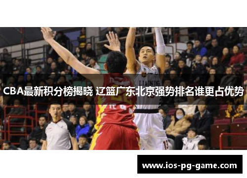 CBA最新积分榜揭晓 辽篮广东北京强势排名谁更占优势