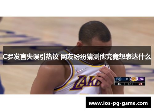 C罗发言失误引热议 网友纷纷猜测他究竟想表达什么