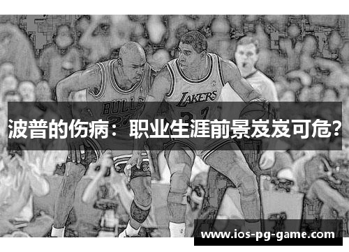 波普的伤病：职业生涯前景岌岌可危？