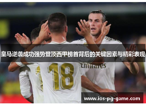 皇马逆袭成功强势登顶西甲榜首背后的关键因素与精彩表现