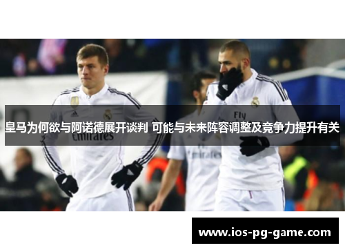皇马为何欲与阿诺德展开谈判 可能与未来阵容调整及竞争力提升有关 皇马为何欲与阿诺德展开谈判 可能与未来阵容调整及竞争力提升有关