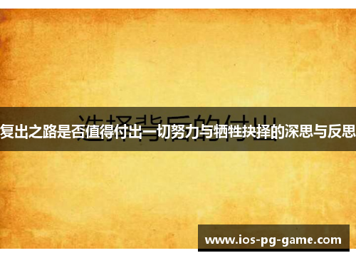 复出之路是否值得付出一切努力与牺牲抉择的深思与反思 复出之路是否值得付出一切努力与牺牲抉择的深思与反思