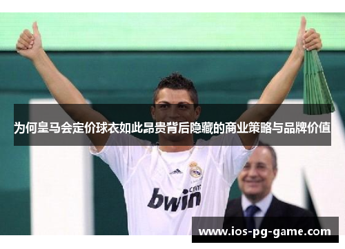 为何皇马会定价球衣如此昂贵背后隐藏的商业策略与品牌价值