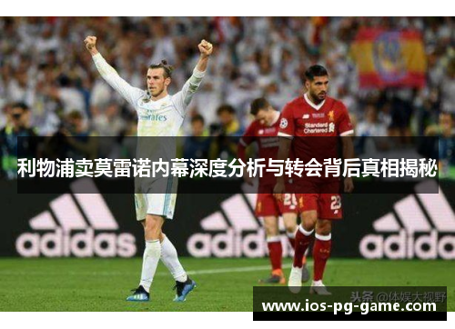 利物浦卖莫雷诺内幕深度分析与转会背后真相揭秘