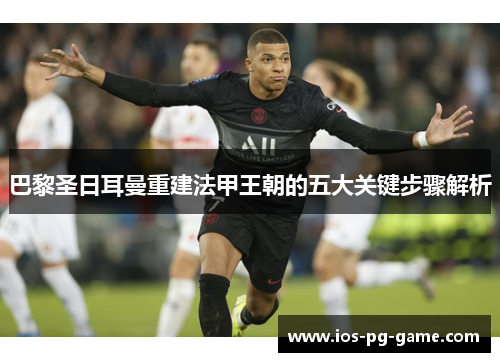 巴黎圣日耳曼重建法甲王朝的五大关键步骤解析 巴黎圣日耳曼重建法甲王朝的五大关键步骤解析