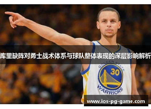 库里缺阵对勇士战术体系与球队整体表现的深层影响解析 库里缺阵对勇士战术体系与球队整体表现的深层影响解析