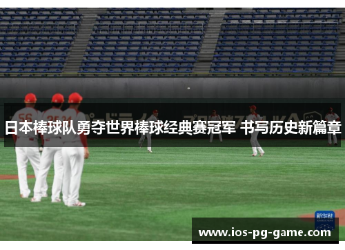 日本棒球队勇夺世界棒球经典赛冠军 书写历史新篇章 日本棒球队勇夺世界棒球经典赛冠军 书写历史新篇章