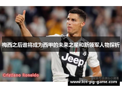 梅西之后谁将成为西甲的未来之星和新领军人物探析 梅西之后谁将成为西甲的未来之星和新领军人物探析