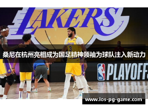 桑尼在杭州亮相成为国足精神领袖为球队注入新动力