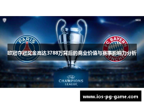 欧冠夺冠奖金高达3788万背后的商业价值与赛事影响力分析 欧冠夺冠奖金高达3788万背后的商业价值与赛事影响力分析