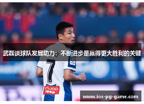 武磊谈球队发展动力:不断进步是赢得更大胜利的关键 武磊谈球队发展动力:不断进步是赢得更大胜利的关键