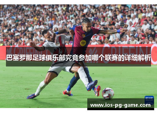 巴塞罗那足球俱乐部究竟参加哪个联赛的详细解析 巴塞罗那足球俱乐部究竟参加哪个联赛的详细解析