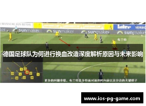 德国足球队为何进行换血改造深度解析原因与未来影响 德国足球队为何进行换血改造深度解析原因与未来影响