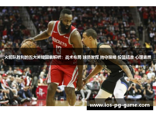 火箭队胜利的五大关键因素解析：战术布局 球员发挥 防守策略 投篮精准 心理素质