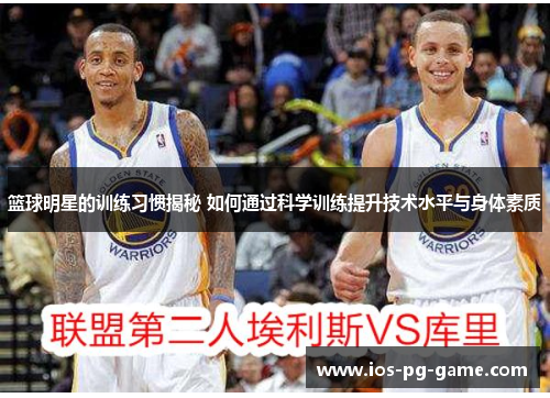 篮球明星的训练习惯揭秘 如何通过科学训练提升技术水平与身体素质