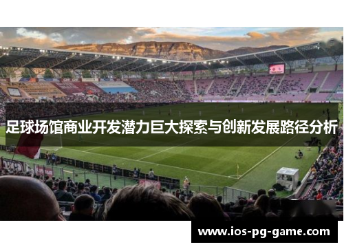 足球场馆商业开发潜力巨大探索与创新发展路径分析