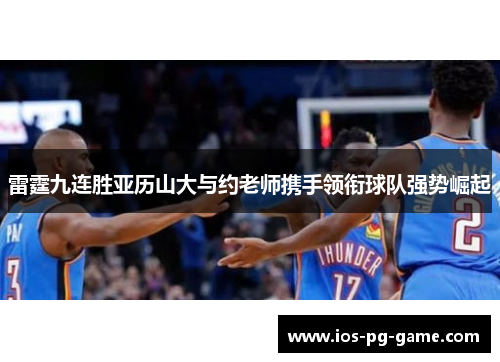 雷霆九连胜亚历山大与约老师携手领衔球队强势崛起