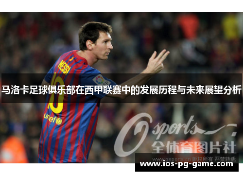 马洛卡足球俱乐部在西甲联赛中的发展历程与未来展望分析 马洛卡足球俱乐部在西甲联赛中的发展历程与未来展望分析