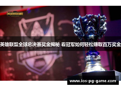 英雄联盟全球总决赛奖金揭秘 看冠军如何轻松赚取百万奖金