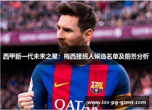 西甲新一代未来之星:梅西接班人候选名单及前景分析 西甲新一代未来之星:梅西接班人候选名单及前景分析