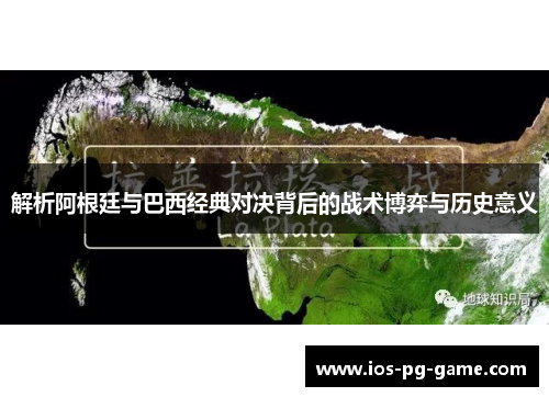 解析阿根廷与巴西经典对决背后的战术博弈与历史意义 解析阿根廷与巴西经典对决背后的战术博弈与历史意义