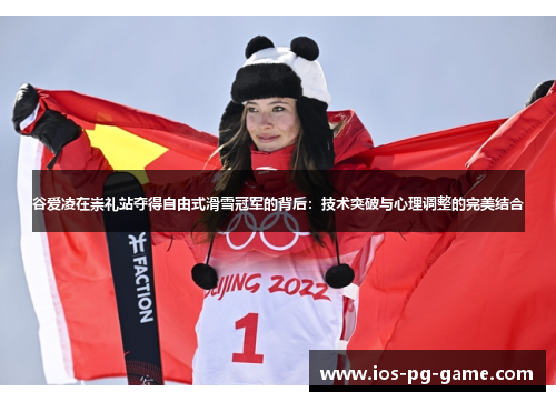 谷爱凌在崇礼站夺得自由式滑雪冠军的背后：技术突破与心理调整的完美结合