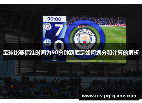 足球比赛标准时间为90分钟到底是如何划分和计算的解析 足球比赛标准时间为90分钟到底是如何划分和计算的解析