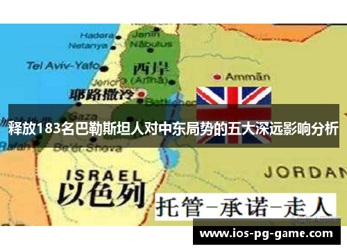 释放183名巴勒斯坦人对中东局势的五大深远影响分析 释放183名巴勒斯坦人对中东局势的五大深远影响分析